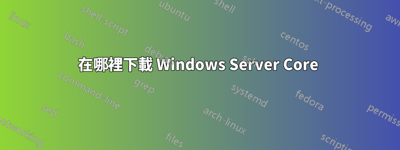 在哪裡下載 Windows Server Core