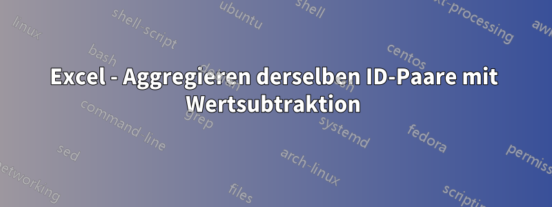 Excel - Aggregieren derselben ID-Paare mit Wertsubtraktion