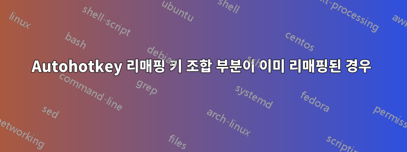 Autohotkey 리매핑 키 조합 부분이 이미 리매핑된 경우