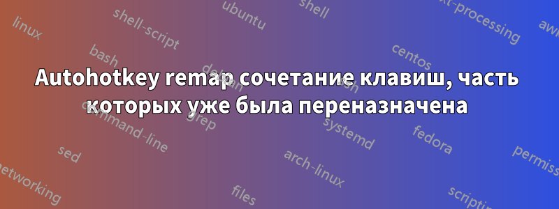 Autohotkey remap сочетание клавиш, часть которых уже была переназначена