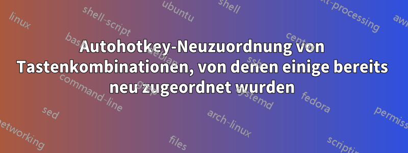 Autohotkey-Neuzuordnung von Tastenkombinationen, von denen einige bereits neu zugeordnet wurden