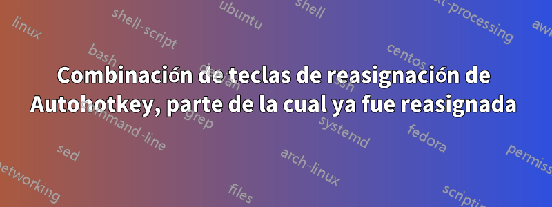 Combinación de teclas de reasignación de Autohotkey, parte de la cual ya fue reasignada