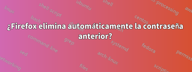 ¿Firefox elimina automáticamente la contraseña anterior?