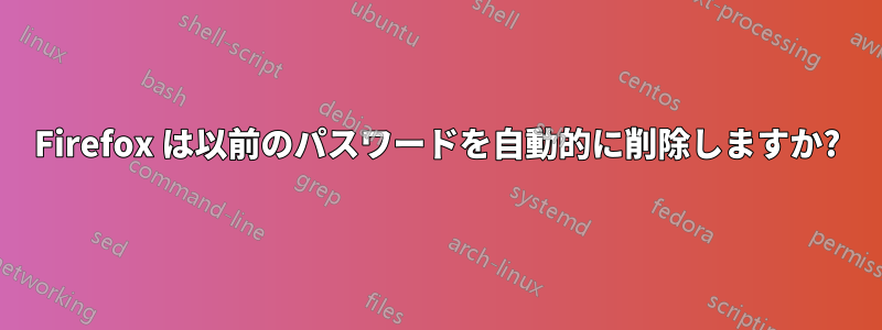 Firefox は以前のパスワードを自動的に削除しますか?