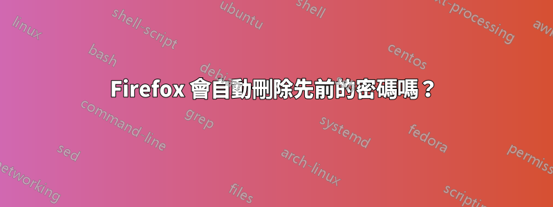 Firefox 會自動刪除先前的密碼嗎？