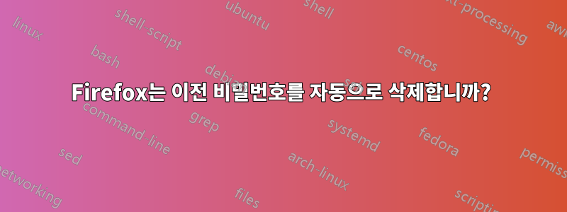 Firefox는 이전 비밀번호를 자동으로 삭제합니까?