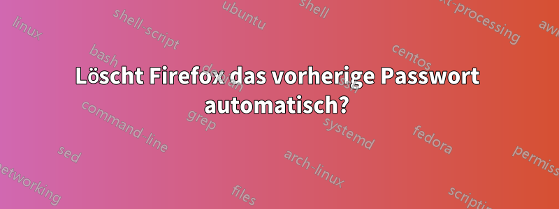 Löscht Firefox das vorherige Passwort automatisch?