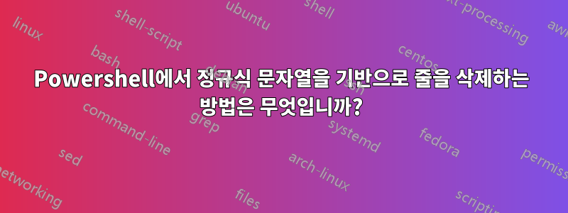 Powershell에서 정규식 문자열을 기반으로 줄을 삭제하는 방법은 무엇입니까?