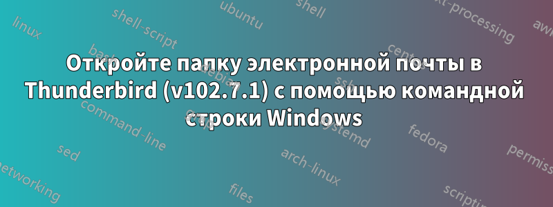 Откройте папку электронной почты в Thunderbird (v102.7.1) с помощью командной строки Windows