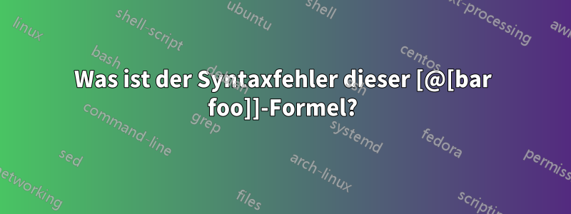 Was ist der Syntaxfehler dieser [@[bar foo]]-Formel?