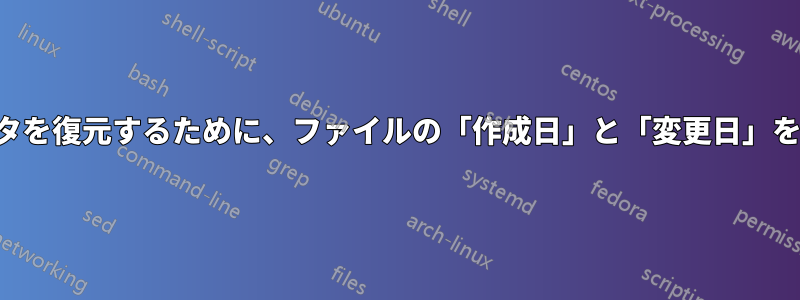 バックアップからファイルにこのデータを復元するために、ファイルの「作成日」と「変更日」をエクスポートする方法はありますか？