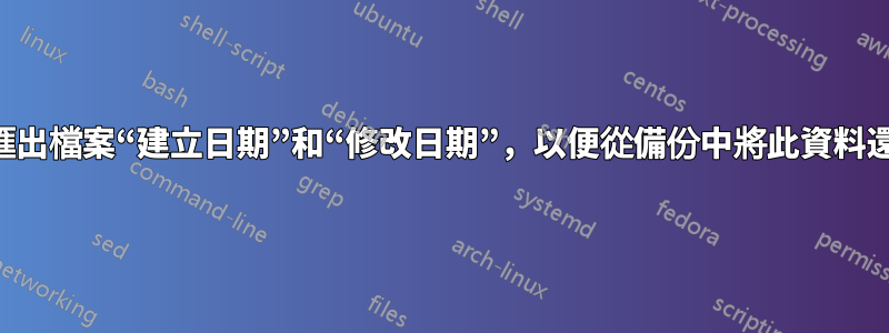 有誰有辦法匯出檔案“建立日期”和“修改日期”，以便從備份中將此資料還原到檔案中