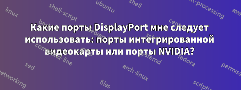 Какие порты DisplayPort мне следует использовать: порты интегрированной видеокарты или порты NVIDIA?