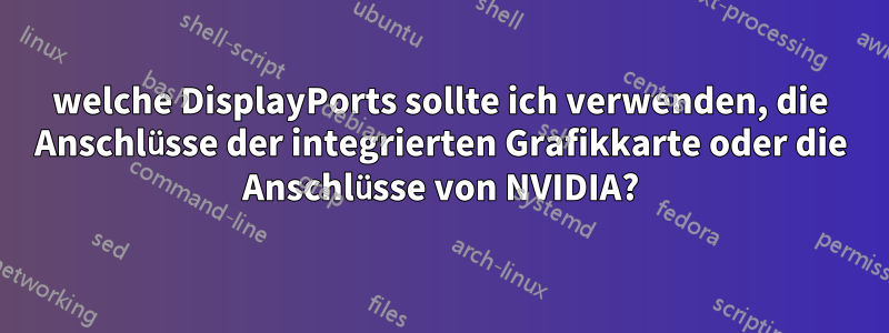 welche DisplayPorts sollte ich verwenden, die Anschlüsse der integrierten Grafikkarte oder die Anschlüsse von NVIDIA?