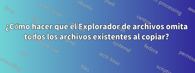 ¿Cómo hacer que el Explorador de archivos omita todos los archivos existentes al copiar?