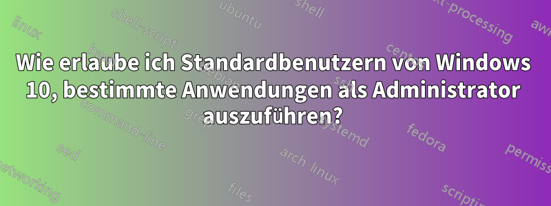 Wie erlaube ich Standardbenutzern von Windows 10, bestimmte Anwendungen als Administrator auszuführen?