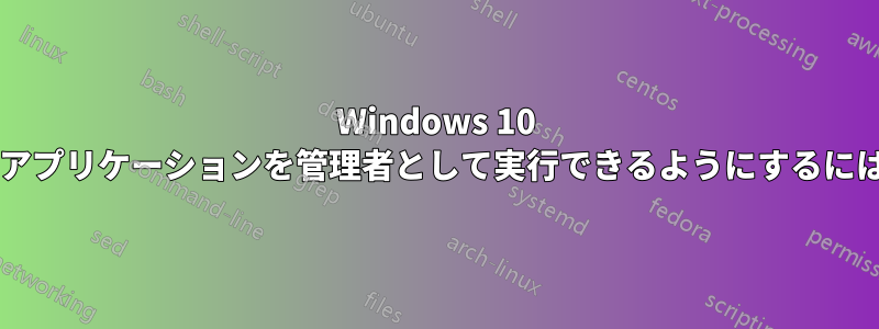 Windows 10 の標準ユーザーが特定のアプリケーションを管理者として実行できるようにするにはどうすればよいですか?