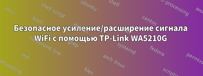 Безопасное усиление/расширение сигнала WiFi с помощью TP-Link WA5210G