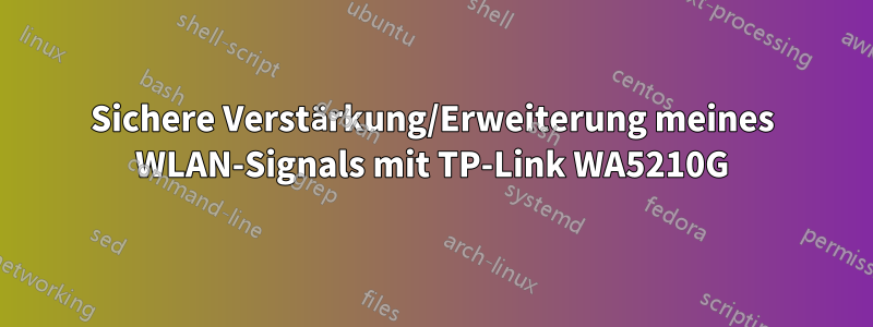 Sichere Verstärkung/Erweiterung meines WLAN-Signals mit TP-Link WA5210G