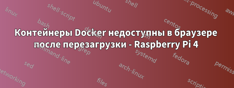 Контейнеры Docker недоступны в браузере после перезагрузки - Raspberry Pi 4