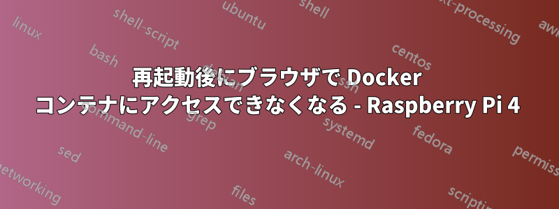 再起動後にブラウザで Docker コンテナにアクセスできなくなる - Raspberry Pi 4