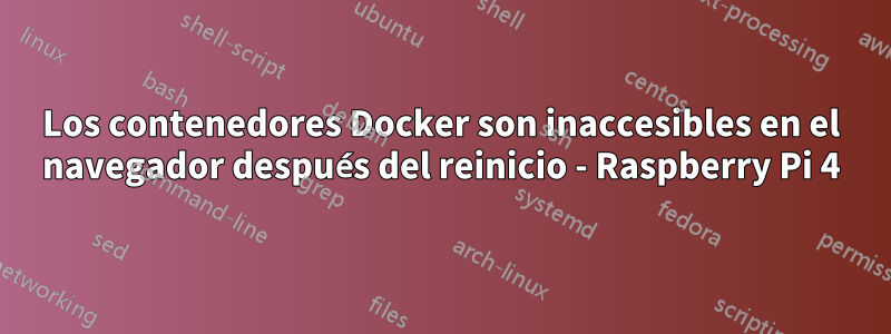 Los contenedores Docker son inaccesibles en el navegador después del reinicio - Raspberry Pi 4