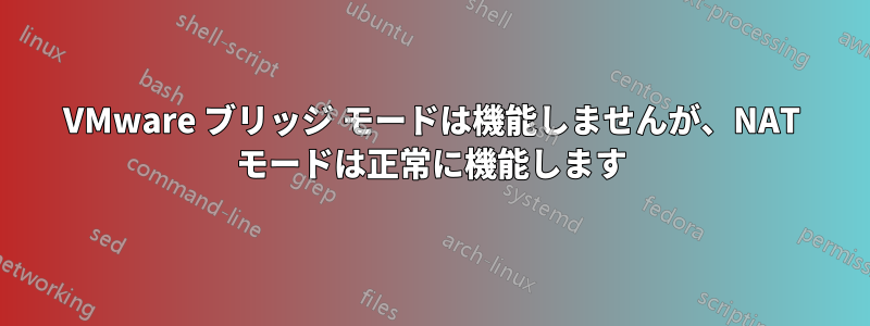 VMware ブリッジ モードは機能しませんが、NAT モードは正常に機能します