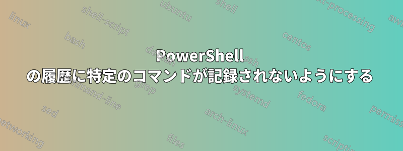 PowerShell の履歴に特定のコマンドが記録されないようにする