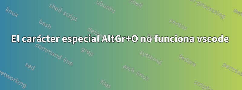 El carácter especial AltGr+O no funciona vscode