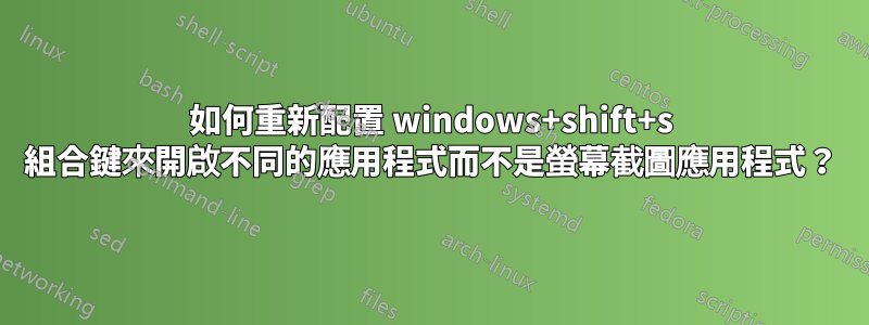 如何重新配置​​ windows+shift+s 組合鍵來開啟不同的應用程式而不是螢幕截圖應用程式？