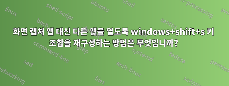 화면 캡처 앱 대신 다른 앱을 열도록 windows+shift+s 키 조합을 재구성하는 방법은 무엇입니까?