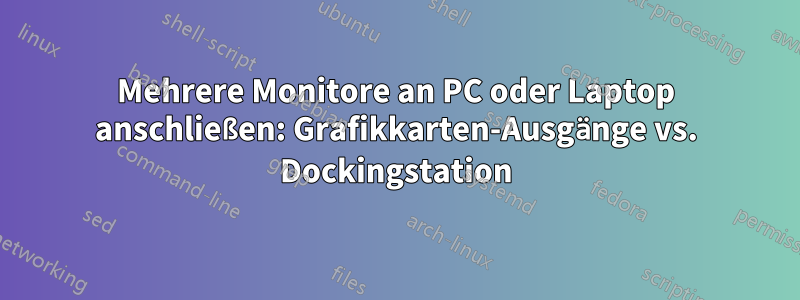 Mehrere Monitore an PC oder Laptop anschließen: Grafikkarten-Ausgänge vs. Dockingstation