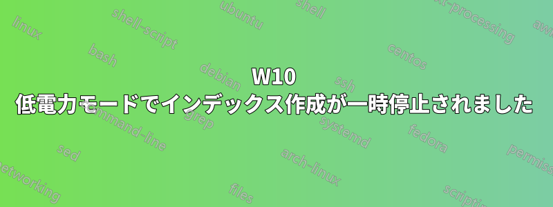 W10 低電力モードでインデックス作成が一時停止されました