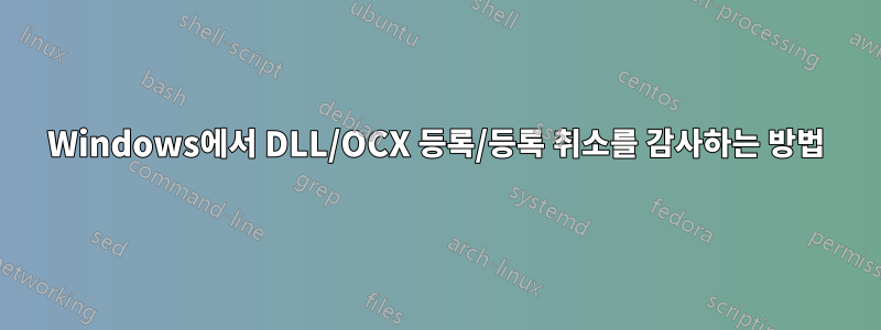 Windows에서 DLL/OCX 등록/등록 취소를 감사하는 방법