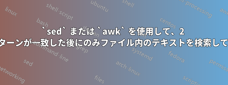 `sed` または `awk` を使用して、2 つの異なるパターンが一致した後にのみファイル内のテキストを検索して置換します。