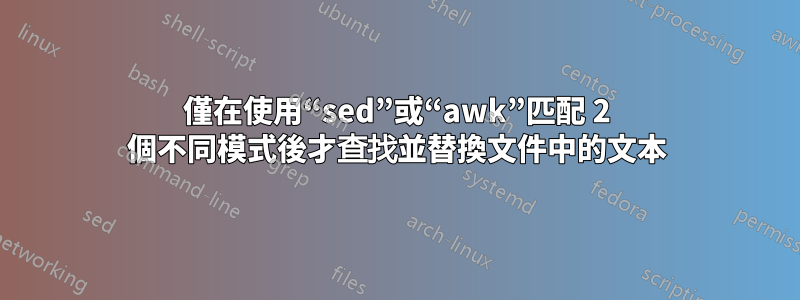 僅在使用“sed”或“awk”匹配 2 個不同模式後才查找並替換文件中的文本