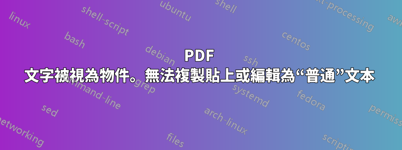 PDF 文字被視為物件。無法複製貼上或編輯為“普​​通”文本