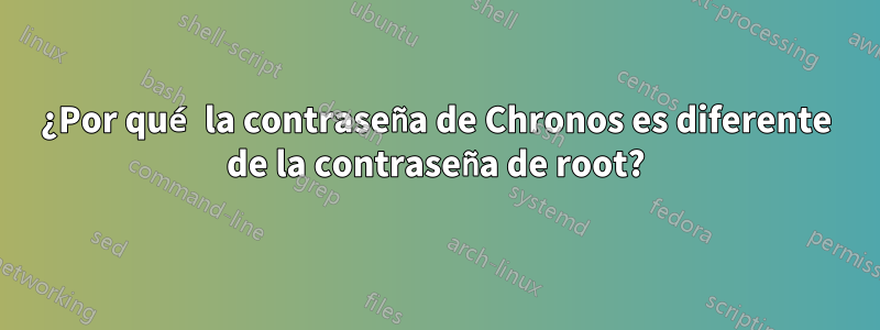 ¿Por qué la contraseña de Chronos es diferente de la contraseña de root?