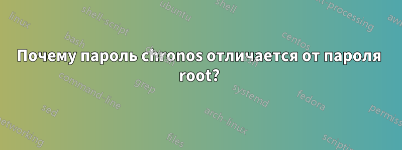 Почему пароль chronos отличается от пароля root?