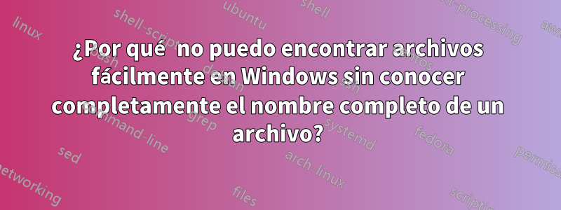 ¿Por qué no puedo encontrar archivos fácilmente en Windows sin conocer completamente el nombre completo de un archivo?