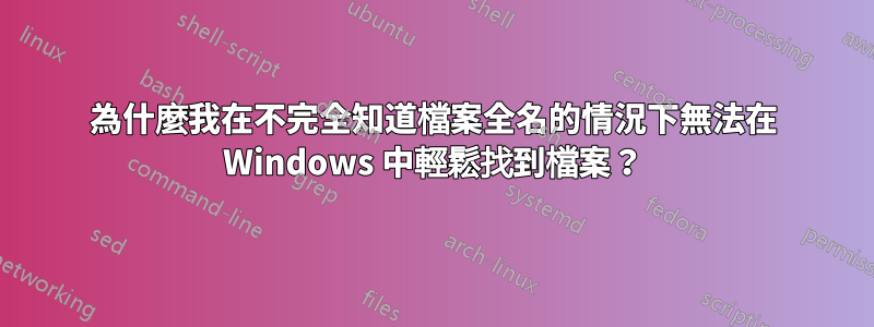 為什麼我在不完全知道檔案全名的情況下無法在 Windows 中輕鬆找到檔案？