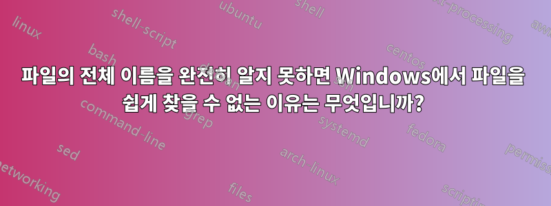 파일의 전체 이름을 완전히 알지 못하면 Windows에서 파일을 쉽게 찾을 수 없는 이유는 무엇입니까?