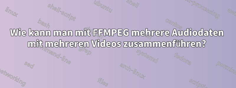 Wie kann man mit FFMPEG mehrere Audiodaten mit mehreren Videos zusammenführen?