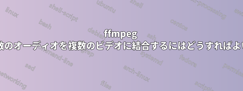 ffmpeg を使用して複数のオーディオを複数のビデオに結合するにはどうすればよいでしょうか?