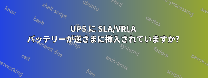 UPS に SLA/VRLA バッテリーが逆さまに挿入されていますか?