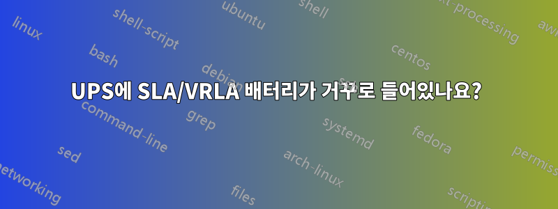 UPS에 SLA/VRLA 배터리가 거꾸로 들어있나요?