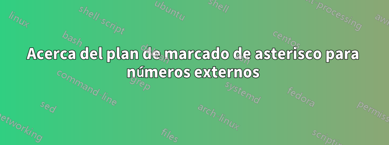 Acerca del plan de marcado de asterisco para números externos