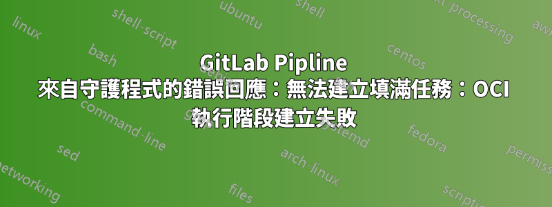 GitLab Pipline 來自守護程式的錯誤回應：無法建立填滿任務：OCI 執行階段建立失敗