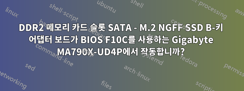 DDR2 메모리 카드 슬롯 SATA - M.2 NGFF SSD B-키 어댑터 보드가 BIOS F10C를 사용하는 Gigabyte MA790X-UD4P에서 작동합니까?