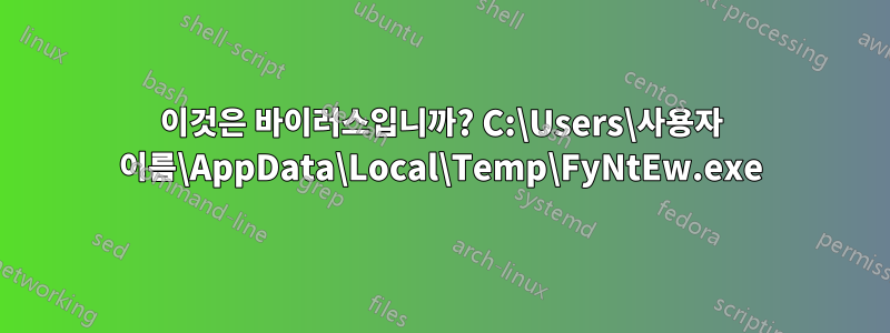 이것은 바이러스입니까? C:\Users\사용자 이름\AppData\Local\Temp\FyNtEw.exe